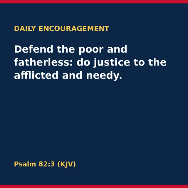 Defend the poor and fatherless: do justice to the afflicted and needy. Psalm 82:3 (KJV)