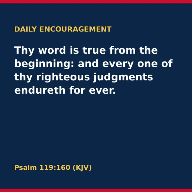 Thy word is true from the beginning: and every one of thy righteous judgments endureth for ever. Psalm 119:160 (KJV)