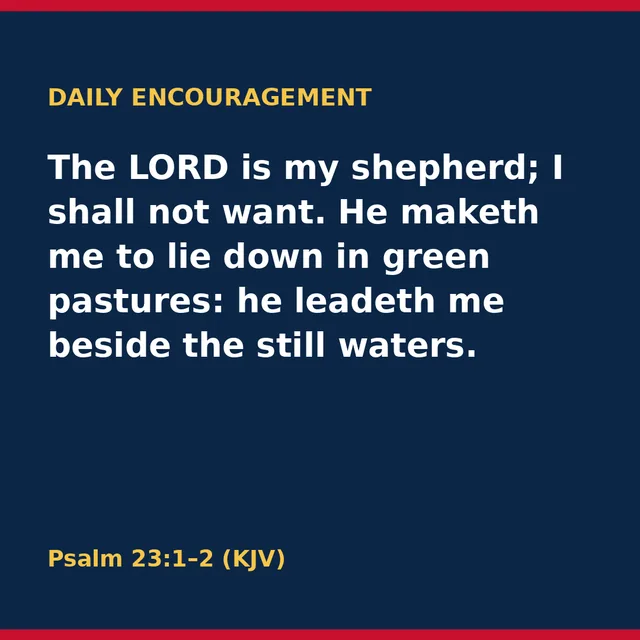 The LORD is my shepherd; I shall not want. He maketh me to lie down in green pastures: he leadeth me beside the still waters. Psalm 23:1–2 (KJV)